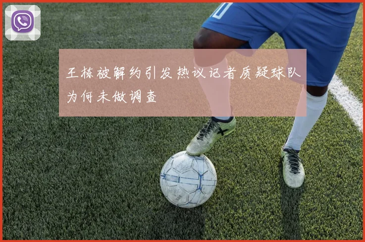 王栋被解约引发热议记者质疑球队为何未做调查