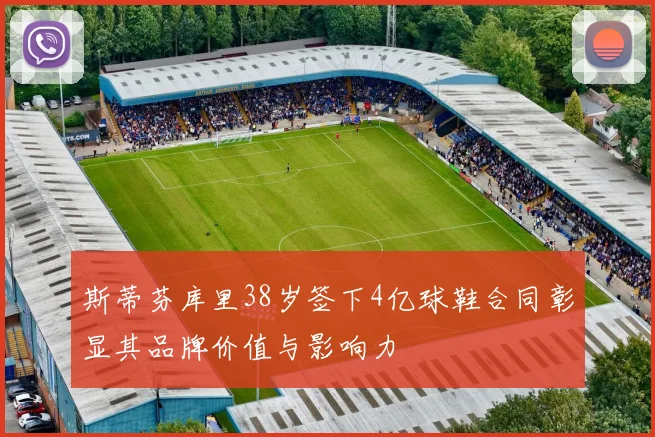 斯蒂芬库里38岁签下4亿球鞋合同彰显其品牌价值与影响力