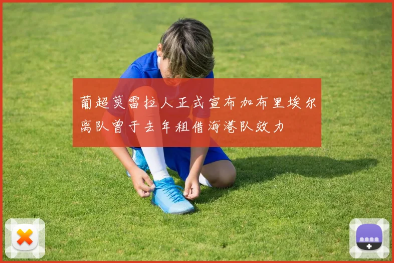 葡超莫雷拉人正式宣布加布里埃尔离队曾于去年租借海港队效力