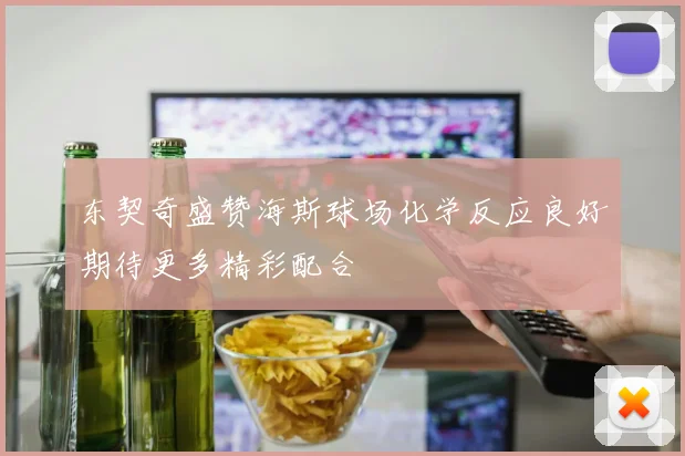 东契奇盛赞海斯球场化学反应良好期待更多精彩配合