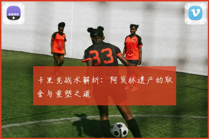 卡里克战术解析：阿莫林遗产的取舍与重塑之道